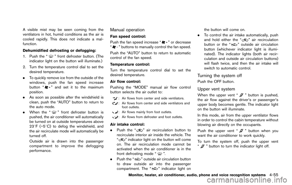 NISSAN ARMADA 2017 2.G Owners Manual A visible mist may be seen coming from the
ventilators in hot, humid conditions as the air is
cooled rapidly. This does not indicate a mal-
function.
Dehumidified defrosting or defogging:
1. Push the 