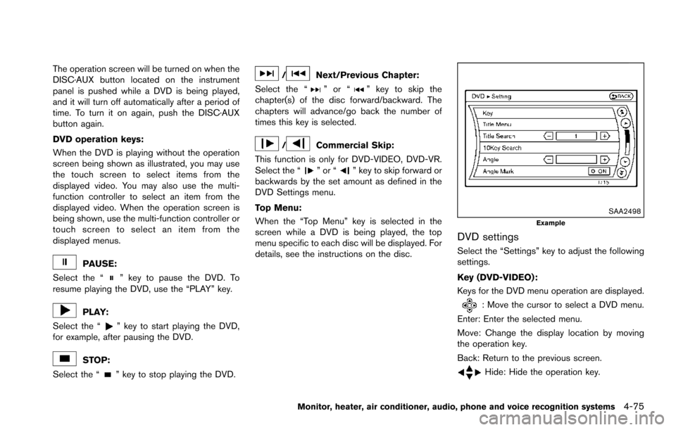 NISSAN ARMADA 2017 2.G Owners Manual The operation screen will be turned on when the
DISC·AUX button located on the instrument
panel is pushed while a DVD is being played,
and it will turn off automatically after a period of
time. To tu