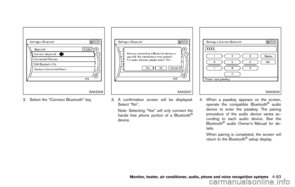 NISSAN ARMADA 2017 2.G Owners Manual SAA2506
2. Select the “Connect Bluetooth” key.
SAA2507
3. A confirmation screen will be displayed.Select “No”.
Note: Selecting “Yes” will only connect the
hands free phone portion of a Blu
