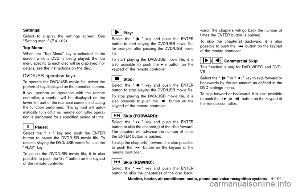 NISSAN ARMADA 2017 2.G User Guide Settings:
Select to display the settings screen. See
“Setting menu” (P.4-102) .
Top Menu:
When the “Top Menu” key is selected in the
screen while a DVD is being played, the top
menu specific t