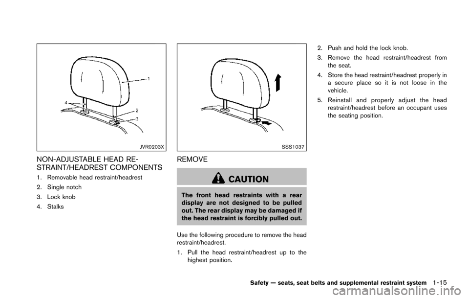 NISSAN ARMADA 2017 2.G Owners Manual JVR0203X
NON-ADJUSTABLE HEAD RE-
STRAINT/HEADREST COMPONENTS
1. Removable head restraint/headrest
2. Single notch
3. Lock knob
4. Stalks
SSS1037
REMOVE
CAUTION
The front head restraints with a rear
di