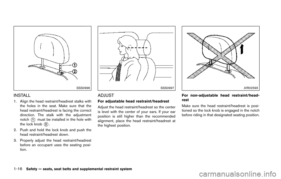 NISSAN ARMADA 2017 2.G Owners Guide 1-16Safety — seats, seat belts and supplemental restraint system
SSS0996
INSTALL
1. Align the head restraint/headrest stalks withthe holes in the seat. Make sure that the
head restraint/headrest is 