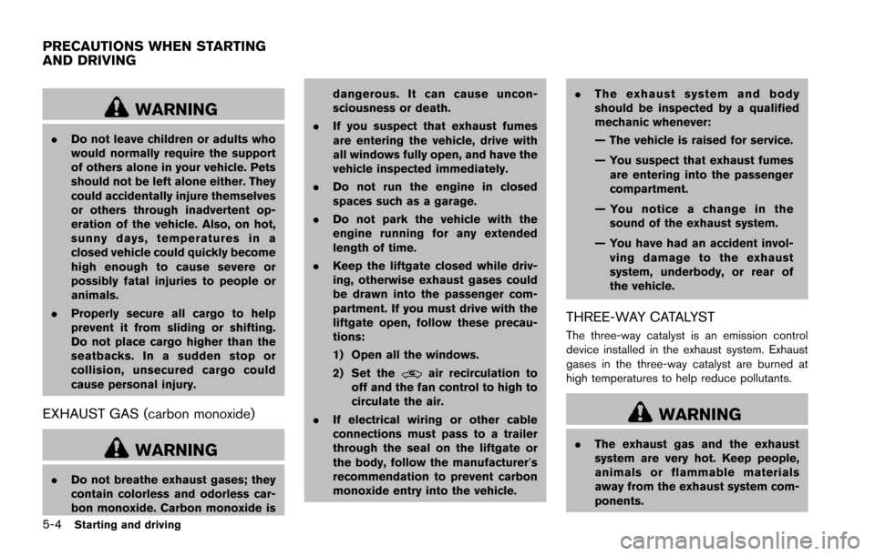 NISSAN ARMADA 2017 2.G Owners Manual 5-4Starting and driving
WARNING
.Do not leave children or adults who
would normally require the support
of others alone in your vehicle. Pets
should not be left alone either. They
could accidentally i