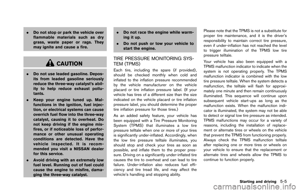 NISSAN ARMADA 2017 2.G Service Manual .Do not stop or park the vehicle over
flammable materials such as dry
grass, waste paper or rags. They
may ignite and cause a fire.
CAUTION
.Do not use leaded gasoline. Depos-
its from leaded gasoline