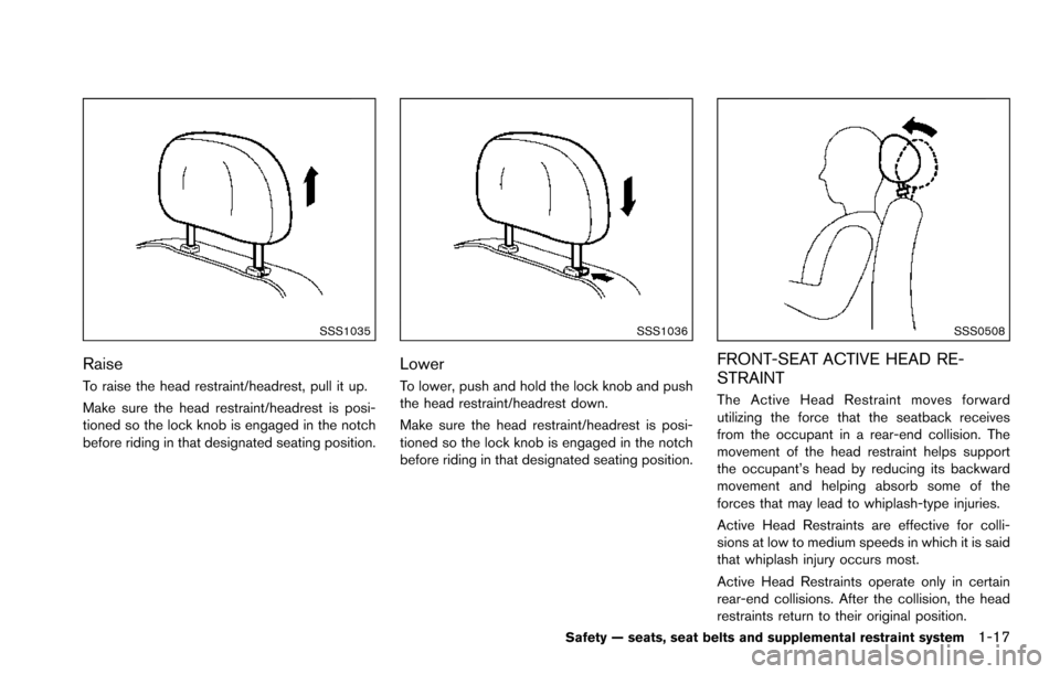 NISSAN ARMADA 2017 2.G Owners Guide SSS1035
Raise
To raise the head restraint/headrest, pull it up.
Make sure the head restraint/headrest is posi-
tioned so the lock knob is engaged in the notch
before riding in that designated seating NISSAN ARMADA 2017 2.G Owners Guide SSS1035
Raise
To raise the head restraint/headrest, pull it up.
Make sure the head restraint/headrest is posi-
tioned so the lock knob is engaged in the notch
before riding in that designated seating