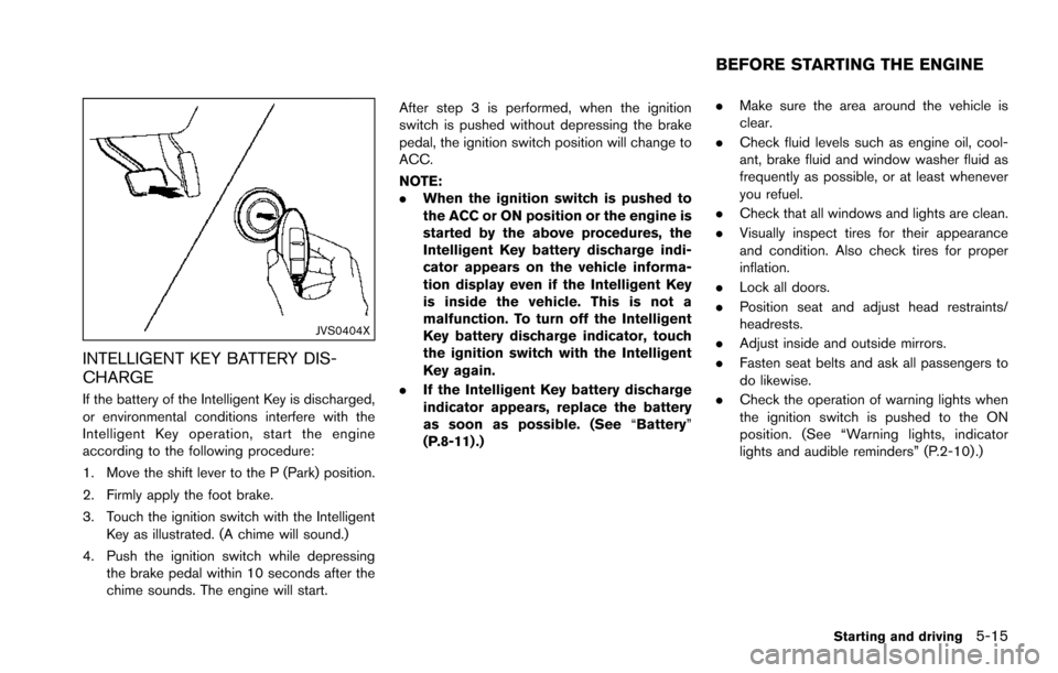 NISSAN ARMADA 2017 2.G Owners Manual JVS0404X
INTELLIGENT KEY BATTERY DIS-
CHARGE
If the battery of the Intelligent Key is discharged,
or environmental conditions interfere with the
Intelligent Key operation, start the engine
according t NISSAN ARMADA 2017 2.G Owners Manual JVS0404X
INTELLIGENT KEY BATTERY DIS-
CHARGE
If the battery of the Intelligent Key is discharged,
or environmental conditions interfere with the
Intelligent Key operation, start the engine
according t