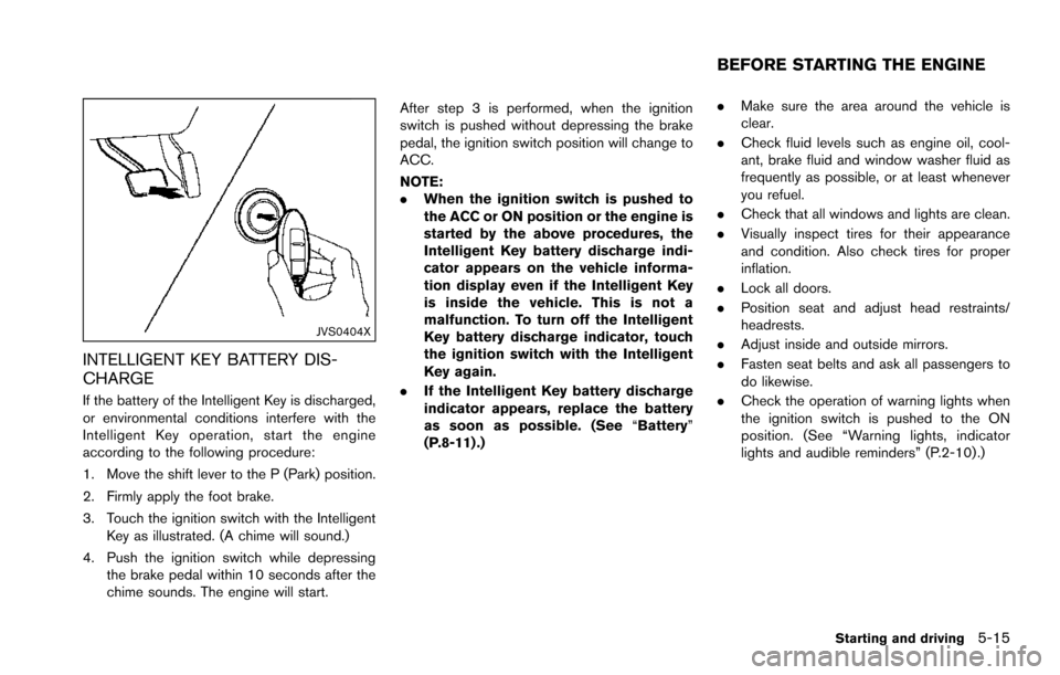 NISSAN ARMADA 2017 2.G Owners Manual JVS0404X
INTELLIGENT KEY BATTERY DIS-
CHARGE
If the battery of the Intelligent Key is discharged,
or environmental conditions interfere with the
Intelligent Key operation, start the engine
according t