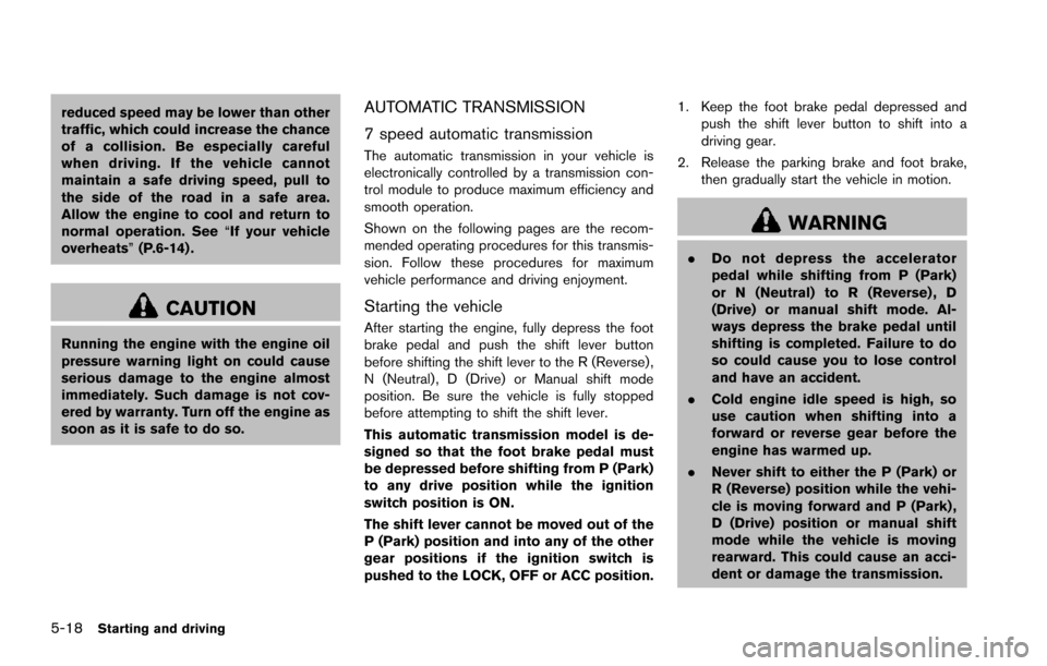 NISSAN ARMADA 2017 2.G User Guide 5-18Starting and driving
reduced speed may be lower than other
traffic, which could increase the chance
of a collision. Be especially careful
when driving. If the vehicle cannot
maintain a safe drivin