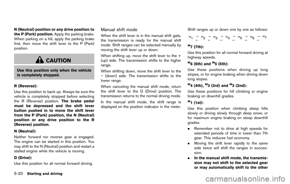 NISSAN ARMADA 2017 2.G Owners Manual 5-20Starting and driving
N (Neutral) position or any drive position to
the P (Park) position.Apply the parking brake.
When parking on a hill, apply the parking brake
first, then move the shift lever t