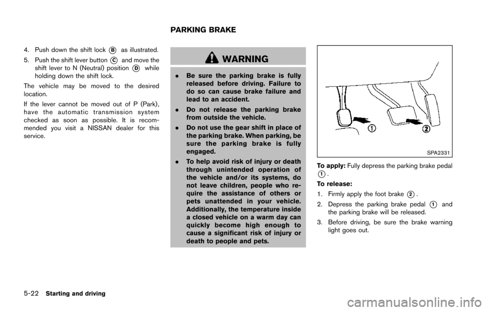 NISSAN ARMADA 2017 2.G Owners Manual 5-22Starting and driving
4. Push down the shift lock*Bas illustrated.
5. Push the shift lever button
*Cand move the
shift lever to N (Neutral) position
*Dwhile
holding down the shift lock.
The vehicle NISSAN ARMADA 2017 2.G Owners Manual 5-22Starting and driving
4. Push down the shift lock*Bas illustrated.
5. Push the shift lever button
*Cand move the
shift lever to N (Neutral) position
*Dwhile
holding down the shift lock.
The vehicle