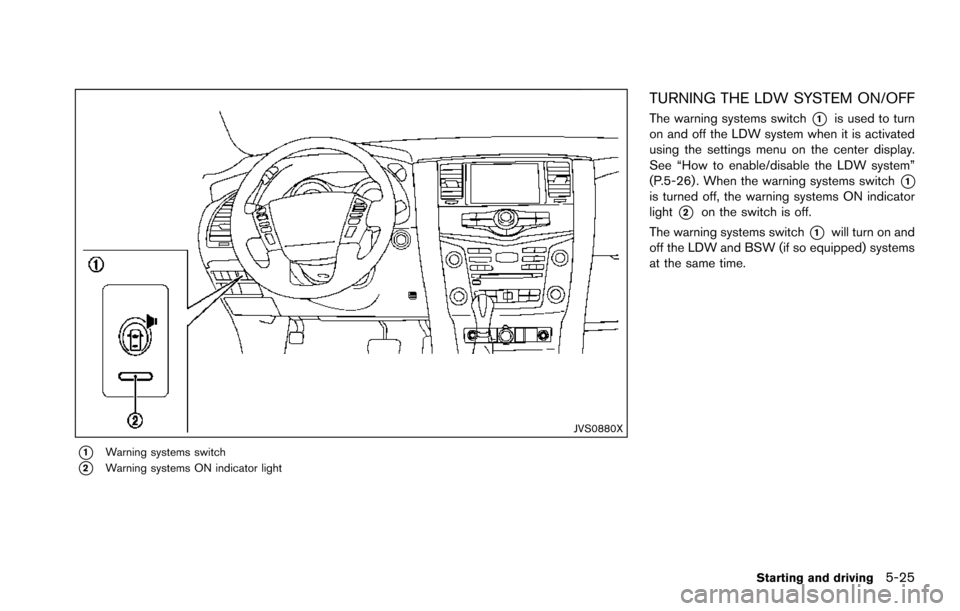 NISSAN ARMADA 2017 2.G Owners Manual JVS0880X
*1Warning systems switch
*2Warning systems ON indicator light
TURNING THE LDW SYSTEM ON/OFF
The warning systems switch*1is used to turn
on and off the LDW system when it is activated
using th NISSAN ARMADA 2017 2.G Owners Manual JVS0880X
*1Warning systems switch
*2Warning systems ON indicator light
TURNING THE LDW SYSTEM ON/OFF
The warning systems switch*1is used to turn
on and off the LDW system when it is activated
using th