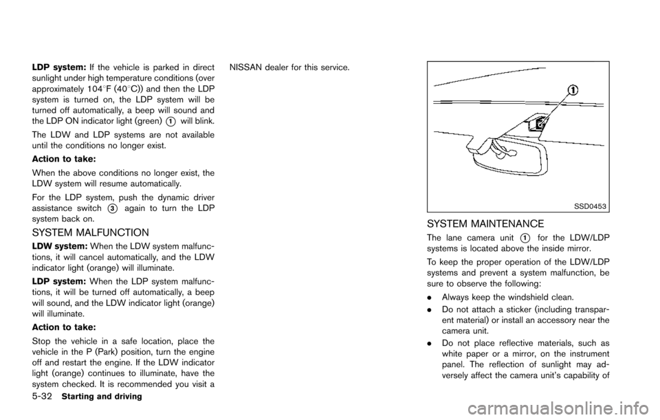 NISSAN ARMADA 2017 2.G Owners Manual 5-32Starting and driving
LDP system:If the vehicle is parked in direct
sunlight under high temperature conditions (over
approximately 1048F (408C)) and then the LDP
system is turned on, the LDP system