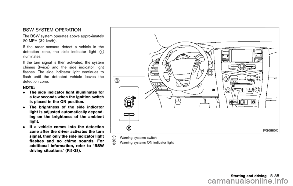 NISSAN ARMADA 2017 2.G Owners Manual BSW SYSTEM OPERATION
The BSW system operates above approximately
20 MPH (32 km/h) .
If the radar sensors detect a vehicle in the
detection zone, the side indicator light
*1illuminates.
If the turn sig NISSAN ARMADA 2017 2.G Owners Manual BSW SYSTEM OPERATION
The BSW system operates above approximately
20 MPH (32 km/h) .
If the radar sensors detect a vehicle in the
detection zone, the side indicator light
*1illuminates.
If the turn sig