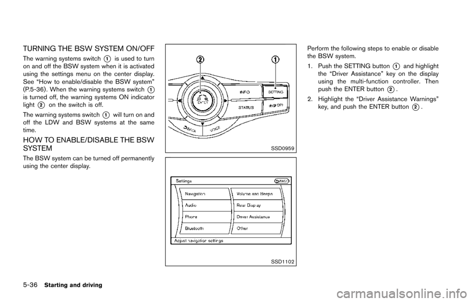 NISSAN ARMADA 2017 2.G Owners Manual 5-36Starting and driving
TURNING THE BSW SYSTEM ON/OFF
The warning systems switch*1is used to turn
on and off the BSW system when it is activated
using the settings menu on the center display.
See “ NISSAN ARMADA 2017 2.G Owners Manual 5-36Starting and driving
TURNING THE BSW SYSTEM ON/OFF
The warning systems switch*1is used to turn
on and off the BSW system when it is activated
using the settings menu on the center display.
See “