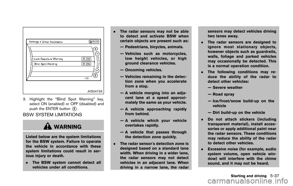 NISSAN ARMADA 2017 2.G Owners Manual JVS0473X
3. Highlight the “Blind Spot Warning” key,select ON (enabled) or OFF (disabled) and
push the ENTER button
*2.
BSW SYSTEM LIMITATIONS
WARNING
Listed below are the system limitations
for th