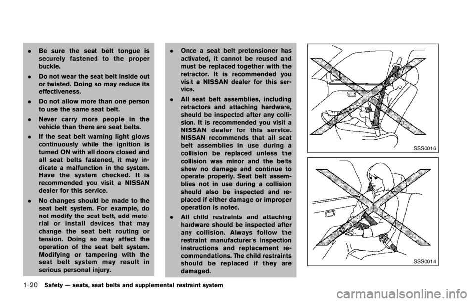 NISSAN ARMADA 2017 2.G Owners Manual 1-20Safety — seats, seat belts and supplemental restraint system
.Be sure the seat belt tongue is
securely fastened to the proper
buckle.
. Do not wear the seat belt inside out
or twisted. Doing so 