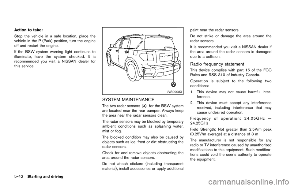 NISSAN ARMADA 2017 2.G Owners Manual 5-42Starting and driving
Action to take:
Stop the vehicle in a safe location, place the
vehicle in the P (Park) position, turn the engine
off and restart the engine.
If the BSW system warning light co NISSAN ARMADA 2017 2.G Owners Manual 5-42Starting and driving
Action to take:
Stop the vehicle in a safe location, place the
vehicle in the P (Park) position, turn the engine
off and restart the engine.
If the BSW system warning light co