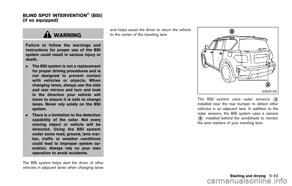 NISSAN ARMADA 2017 2.G Owners Manual WARNING
Failure to follow the warnings and
instructions for proper use of the BSI
system could result in serious injury or
death.
.The BSI system is not a replacement
for proper driving procedures and NISSAN ARMADA 2017 2.G Owners Manual WARNING
Failure to follow the warnings and
instructions for proper use of the BSI
system could result in serious injury or
death.
.The BSI system is not a replacement
for proper driving procedures and