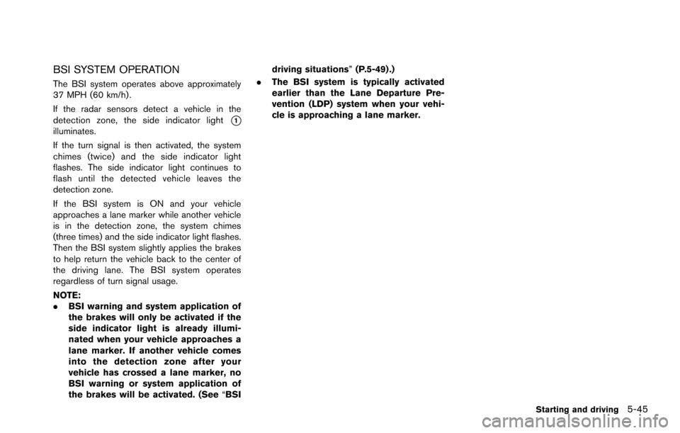 NISSAN ARMADA 2017 2.G Owners Manual BSI SYSTEM OPERATION
The BSI system operates above approximately
37 MPH (60 km/h) .
If the radar sensors detect a vehicle in the
detection zone, the side indicator light
*1illuminates.
If the turn sig
