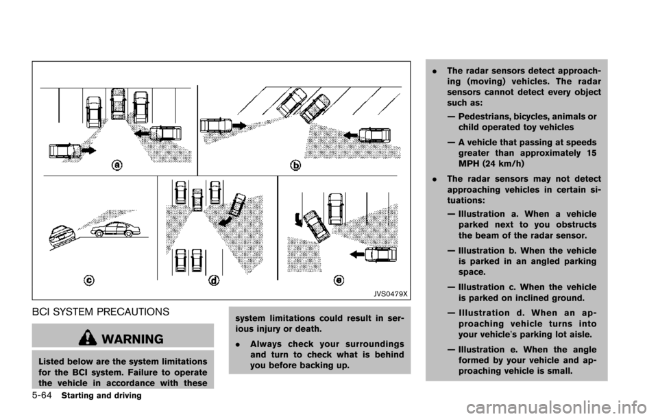 NISSAN ARMADA 2017 2.G Owners Manual 5-64Starting and driving
JVS0479X
BCI SYSTEM PRECAUTIONS
WARNING
Listed below are the system limitations
for the BCI system. Failure to operate
the vehicle in accordance with thesesystem limitations c NISSAN ARMADA 2017 2.G Owners Manual 5-64Starting and driving
JVS0479X
BCI SYSTEM PRECAUTIONS
WARNING
Listed below are the system limitations
for the BCI system. Failure to operate
the vehicle in accordance with thesesystem limitations c