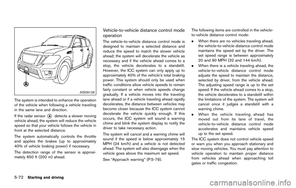 NISSAN ARMADA 2017 2.G Owners Manual 5-72Starting and driving
JVS0913X
The system is intended to enhance the operation
of the vehicle when following a vehicle traveling
in the same lane and direction.
If the radar sensor
*Adetects a slow NISSAN ARMADA 2017 2.G Owners Manual 5-72Starting and driving
JVS0913X
The system is intended to enhance the operation
of the vehicle when following a vehicle traveling
in the same lane and direction.
If the radar sensor
*Adetects a slow