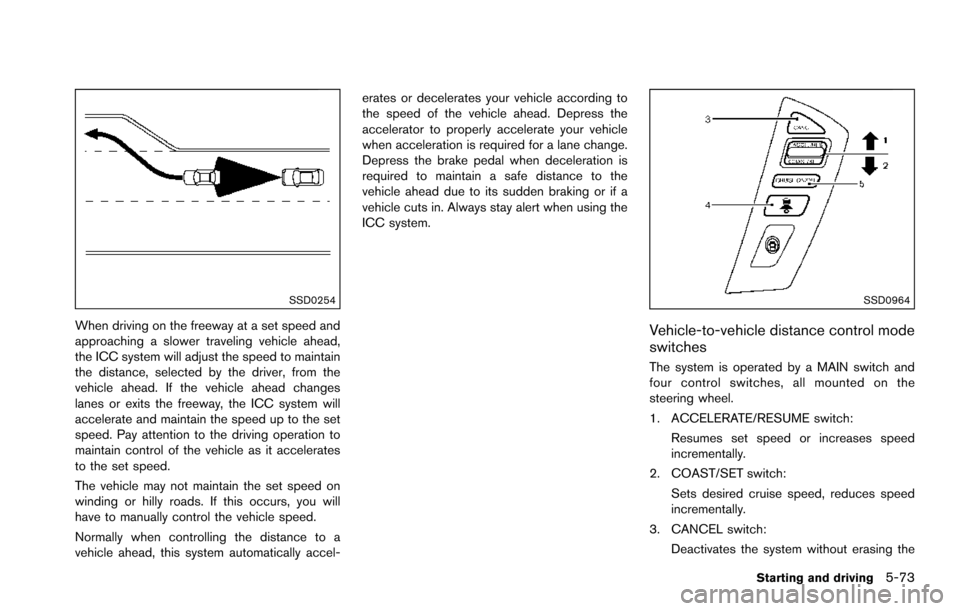 NISSAN ARMADA 2017 2.G Owners Manual SSD0254
When driving on the freeway at a set speed and
approaching a slower traveling vehicle ahead,
the ICC system will adjust the speed to maintain
the distance, selected by the driver, from the
veh NISSAN ARMADA 2017 2.G Owners Manual SSD0254
When driving on the freeway at a set speed and
approaching a slower traveling vehicle ahead,
the ICC system will adjust the speed to maintain
the distance, selected by the driver, from the
veh