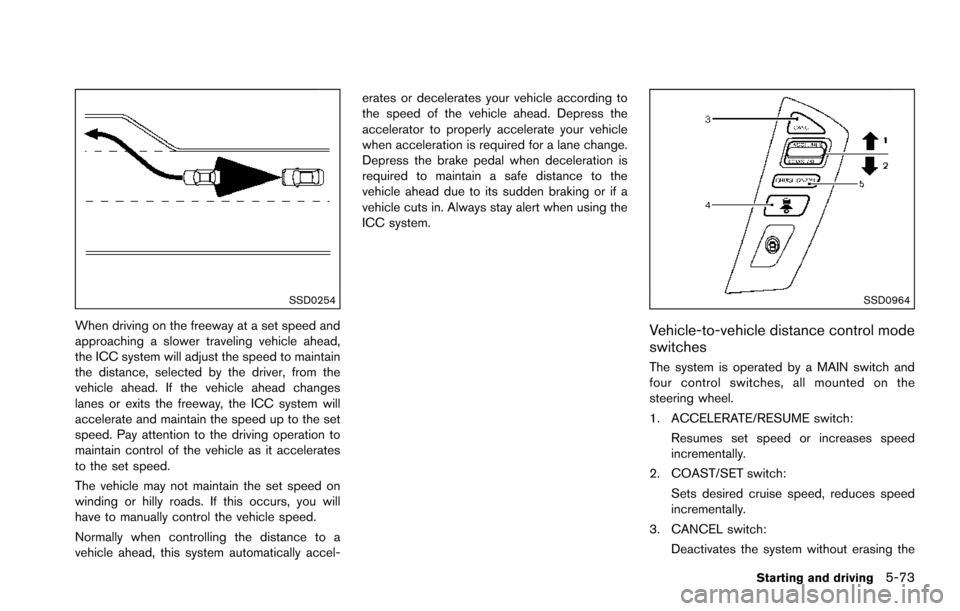 NISSAN ARMADA 2017 2.G Workshop Manual SSD0254
When driving on the freeway at a set speed and
approaching a slower traveling vehicle ahead,
the ICC system will adjust the speed to maintain
the distance, selected by the driver, from the
veh