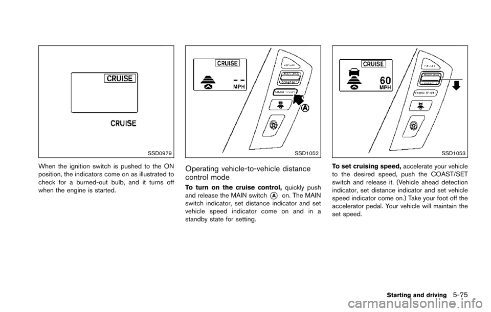 NISSAN ARMADA 2017 2.G Owners Manual SSD0979
When the ignition switch is pushed to the ON
position, the indicators come on as illustrated to
check for a burned-out bulb, and it turns off
when the engine is started.
SSD1052
Operating vehi