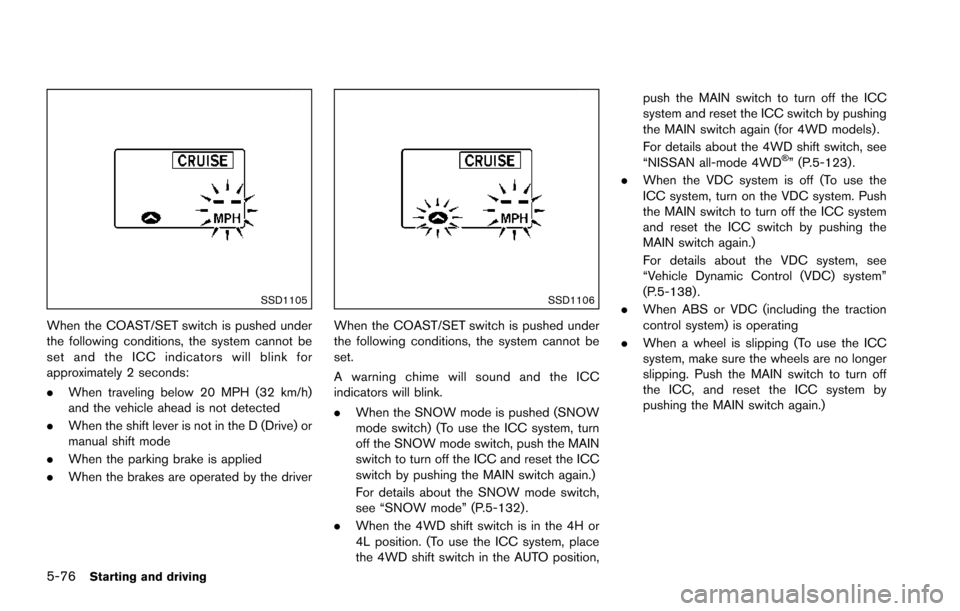 NISSAN ARMADA 2017 2.G Owners Manual 5-76Starting and driving
SSD1105
When the COAST/SET switch is pushed under
the following conditions, the system cannot be
set and the ICC indicators will blink for
approximately 2 seconds:
.When trave
