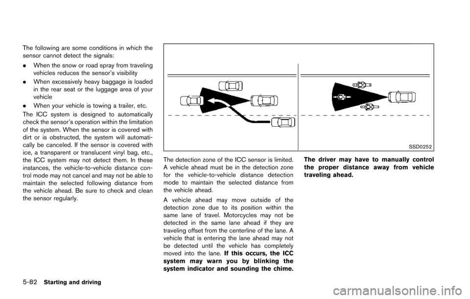 NISSAN ARMADA 2017 2.G Owners Manual 5-82Starting and driving
The following are some conditions in which the
sensor cannot detect the signals:
.When the snow or road spray from traveling
vehicles reduces the sensor’s visibility
. When NISSAN ARMADA 2017 2.G Owners Manual 5-82Starting and driving
The following are some conditions in which the
sensor cannot detect the signals:
.When the snow or road spray from traveling
vehicles reduces the sensor’s visibility
. When