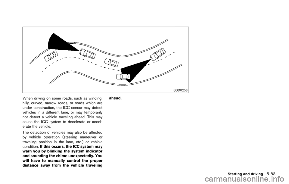 NISSAN ARMADA 2017 2.G Workshop Manual SSD0253
When driving on some roads, such as winding,
hilly, curved, narrow roads, or roads which are
under construction, the ICC sensor may detect
vehicles in a different lane, or may temporarily
not 