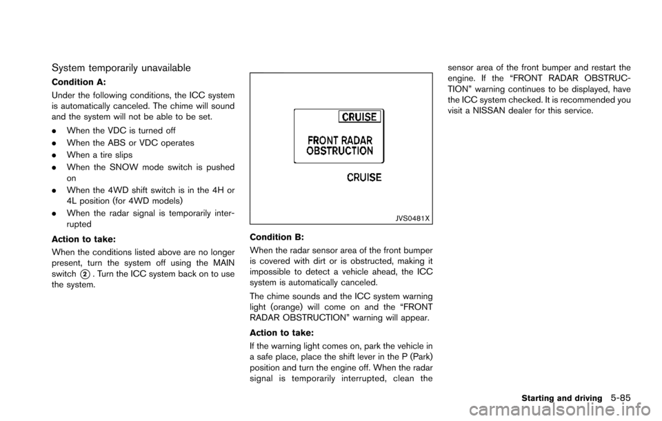 NISSAN ARMADA 2017 2.G User Guide System temporarily unavailable
Condition A:
Under the following conditions, the ICC system
is automatically canceled. The chime will sound
and the system will not be able to be set.
.When the VDC is t