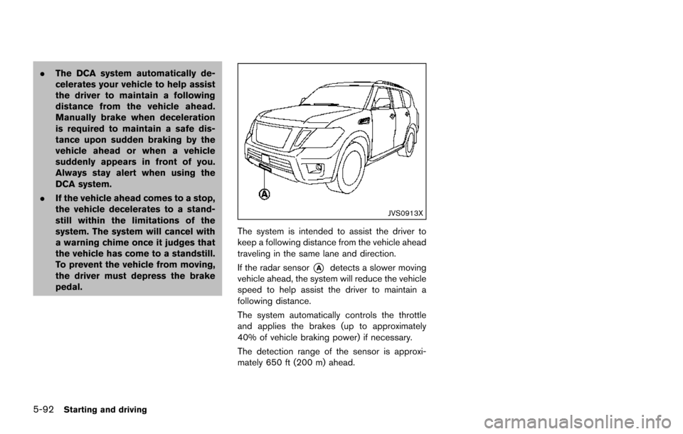 NISSAN ARMADA 2017 2.G Owners Manual 5-92Starting and driving
.The DCA system automatically de-
celerates your vehicle to help assist
the driver to maintain a following
distance from the vehicle ahead.
Manually brake when deceleration
is NISSAN ARMADA 2017 2.G Owners Manual 5-92Starting and driving
.The DCA system automatically de-
celerates your vehicle to help assist
the driver to maintain a following
distance from the vehicle ahead.
Manually brake when deceleration
is