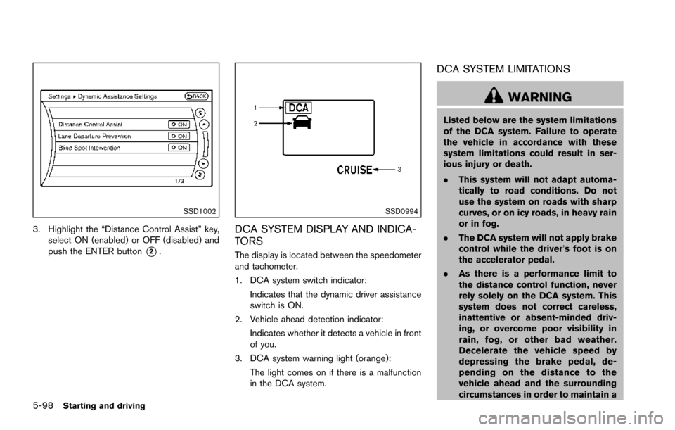 NISSAN ARMADA 2017 2.G User Guide 5-98Starting and driving
SSD1002
3. Highlight the “Distance Control Assist” key,select ON (enabled) or OFF (disabled) and
push the ENTER button
*2.
SSD0994
DCA SYSTEM DISPLAY AND INDICA-
TORS
The 