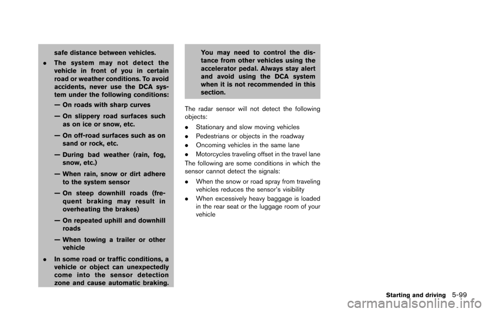 NISSAN ARMADA 2017 2.G Owners Manual safe distance between vehicles.
. The system may not detect the
vehicle in front of you in certain
road or weather conditions. To avoid
accidents, never use the DCA sys-
tem under the following condit