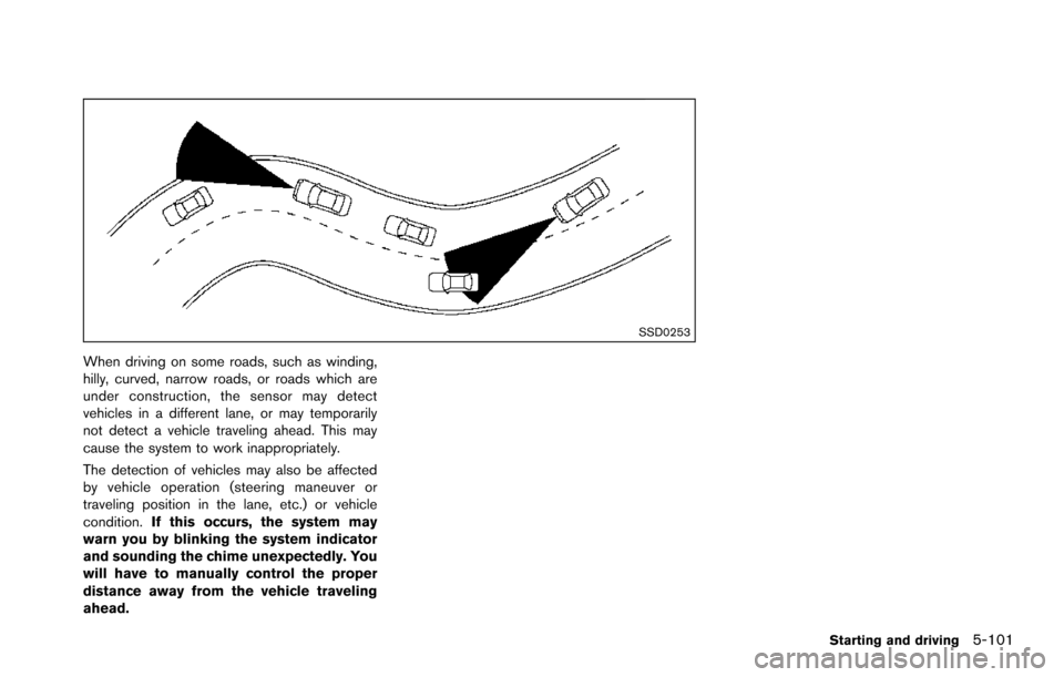 NISSAN ARMADA 2017 2.G Workshop Manual SSD0253
When driving on some roads, such as winding,
hilly, curved, narrow roads, or roads which are
under construction, the sensor may detect
vehicles in a different lane, or may temporarily
not dete