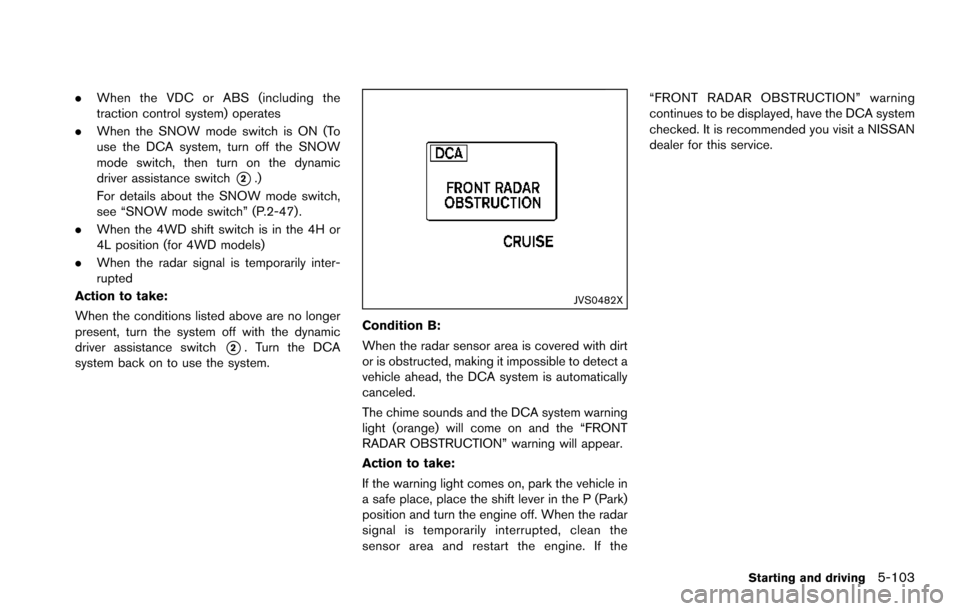 NISSAN ARMADA 2017 2.G Owners Manual .When the VDC or ABS (including the
traction control system) operates
. When the SNOW mode switch is ON (To
use the DCA system, turn off the SNOW
mode switch, then turn on the dynamic
driver assistanc