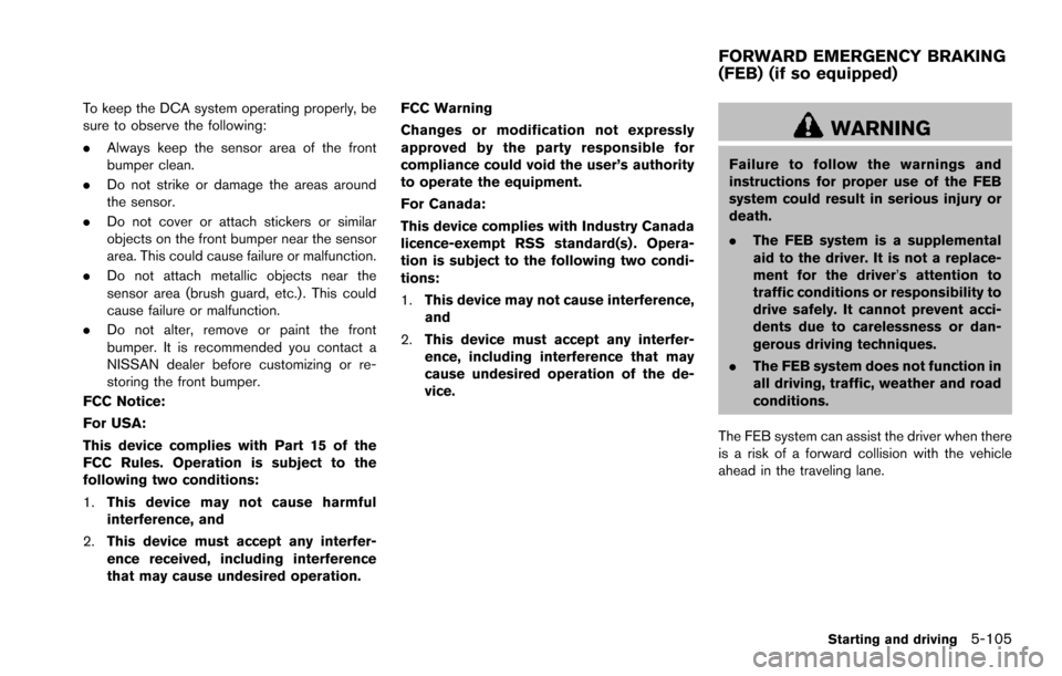 NISSAN ARMADA 2017 2.G Owners Manual To keep the DCA system operating properly, be
sure to observe the following:
.Always keep the sensor area of the front
bumper clean.
. Do not strike or damage the areas around
the sensor.
. Do not cov NISSAN ARMADA 2017 2.G Owners Manual To keep the DCA system operating properly, be
sure to observe the following:
.Always keep the sensor area of the front
bumper clean.
. Do not strike or damage the areas around
the sensor.
. Do not cov