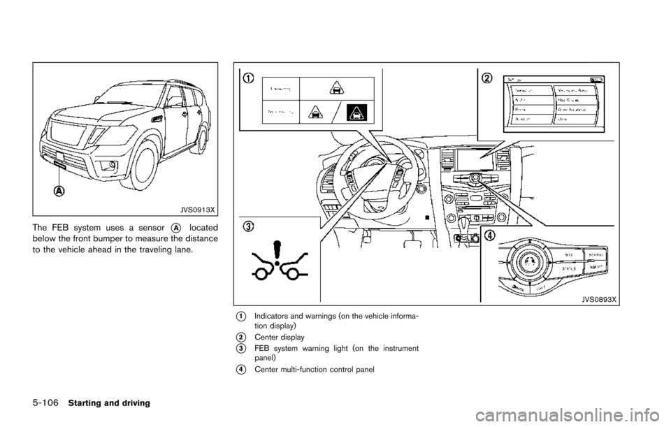 NISSAN ARMADA 2017 2.G Owners Manual 5-106Starting and driving
JVS0913X
The FEB system uses a sensor*Alocated
below the front bumper to measure the distance
to the vehicle ahead in the traveling lane.
JVS0893X
*1Indicators and warnings ( NISSAN ARMADA 2017 2.G Owners Manual 5-106Starting and driving
JVS0913X
The FEB system uses a sensor*Alocated
below the front bumper to measure the distance
to the vehicle ahead in the traveling lane.
JVS0893X
*1Indicators and warnings (