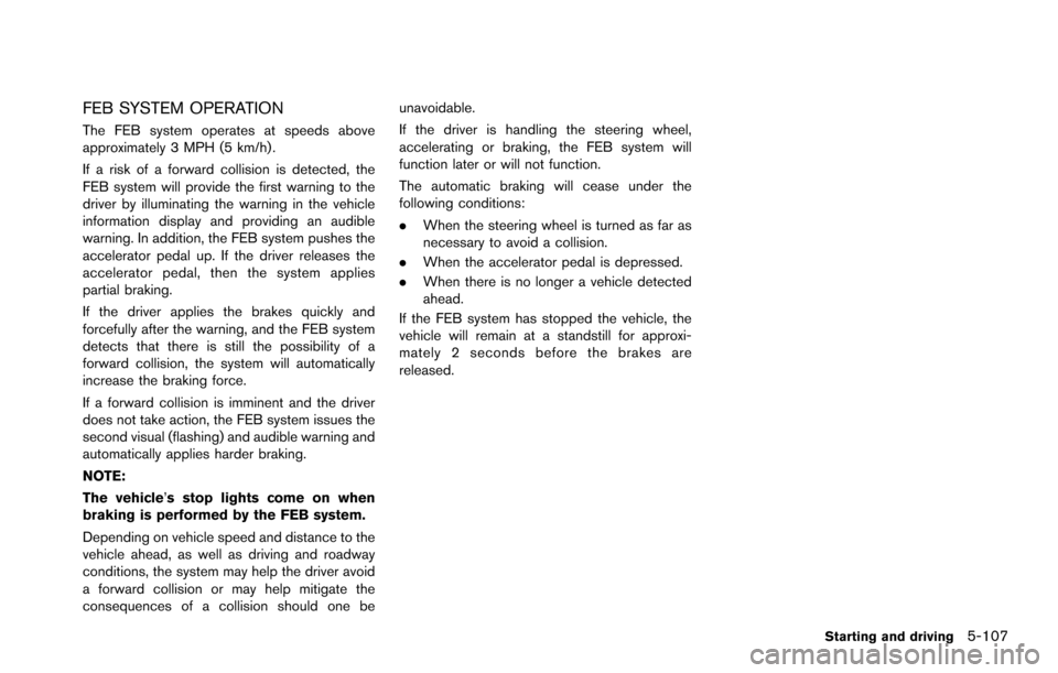 NISSAN ARMADA 2017 2.G Owners Manual FEB SYSTEM OPERATION
The FEB system operates at speeds above
approximately 3 MPH (5 km/h) .
If a risk of a forward collision is detected, the
FEB system will provide the first warning to the
driver by NISSAN ARMADA 2017 2.G Owners Manual FEB SYSTEM OPERATION
The FEB system operates at speeds above
approximately 3 MPH (5 km/h) .
If a risk of a forward collision is detected, the
FEB system will provide the first warning to the
driver by