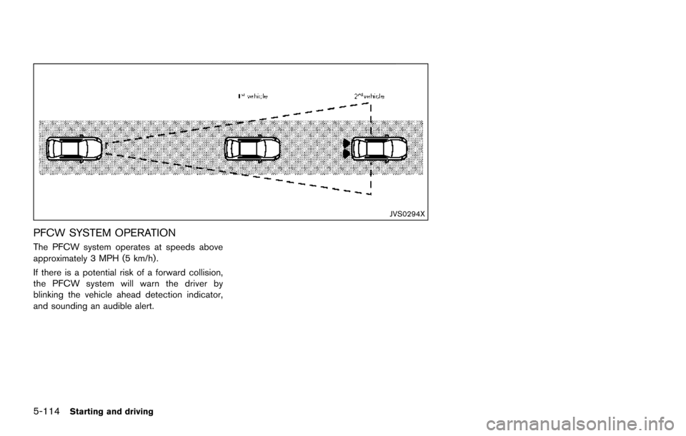 NISSAN ARMADA 2017 2.G Owners Manual 5-114Starting and driving
JVS0294X
PFCW SYSTEM OPERATION
The PFCW system operates at speeds above
approximately 3 MPH (5 km/h) .
If there is a potential risk of a forward collision,
the PFCW system wi NISSAN ARMADA 2017 2.G Owners Manual 5-114Starting and driving
JVS0294X
PFCW SYSTEM OPERATION
The PFCW system operates at speeds above
approximately 3 MPH (5 km/h) .
If there is a potential risk of a forward collision,
the PFCW system wi