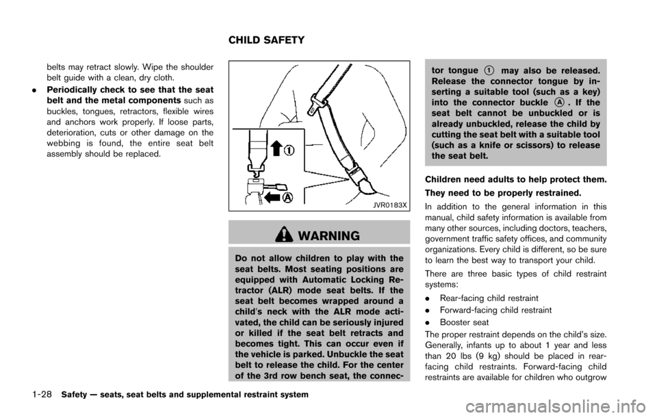 NISSAN ARMADA 2017 2.G Service Manual 1-28Safety — seats, seat belts and supplemental restraint system
belts may retract slowly. Wipe the shoulder
belt guide with a clean, dry cloth.
. Periodically check to see that the seat
belt and th