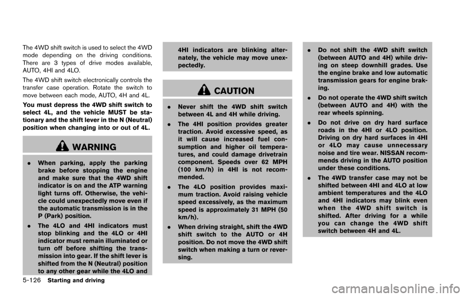 NISSAN ARMADA 2017 2.G Owners Manual 5-126Starting and driving
The 4WD shift switch is used to select the 4WD
mode depending on the driving conditions.
There are 3 types of drive modes available,
AUTO, 4HI and 4LO.
The 4WD shift switch e