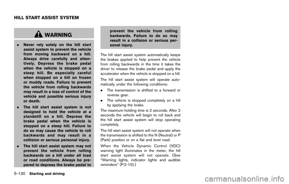 NISSAN ARMADA 2017 2.G Owners Manual 5-130Starting and driving
WARNING
.Never rely solely on the hill start
assist system to prevent the vehicle
from moving backward on a hill.
Always drive carefully and atten-
tively. Depress the brake 