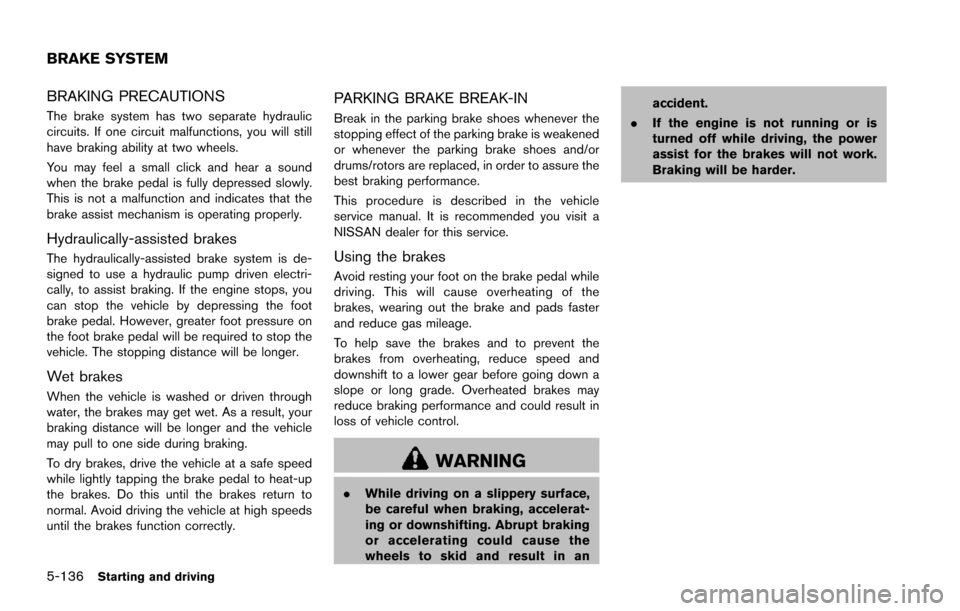 NISSAN ARMADA 2017 2.G Owners Manual 5-136Starting and driving
BRAKING PRECAUTIONS
The brake system has two separate hydraulic
circuits. If one circuit malfunctions, you will still
have braking ability at two wheels.
You may feel a small NISSAN ARMADA 2017 2.G Owners Manual 5-136Starting and driving
BRAKING PRECAUTIONS
The brake system has two separate hydraulic
circuits. If one circuit malfunctions, you will still
have braking ability at two wheels.
You may feel a small