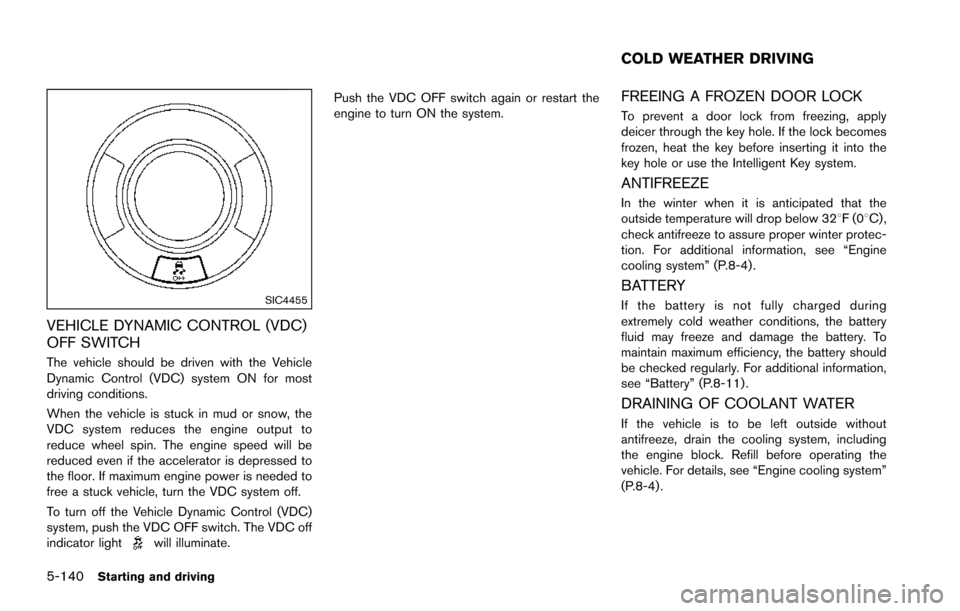 NISSAN ARMADA 2017 2.G Owners Manual 5-140Starting and driving
SIC4455
VEHICLE DYNAMIC CONTROL (VDC)
OFF SWITCH
The vehicle should be driven with the Vehicle
Dynamic Control (VDC) system ON for most
driving conditions.
When the vehicle i