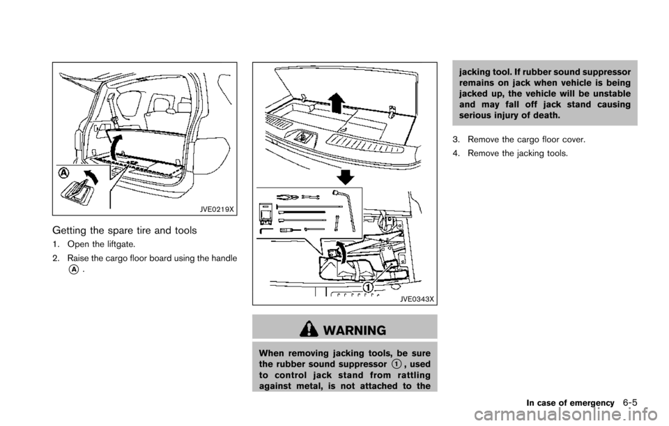 NISSAN ARMADA 2017 2.G Owners Manual JVE0219X
Getting the spare tire and tools
1. Open the liftgate.
2. Raise the cargo floor board using the handle
*A.
JVE0343X
WARNING
When removing jacking tools, be sure
the rubber sound suppressor*1, NISSAN ARMADA 2017 2.G Owners Manual JVE0219X
Getting the spare tire and tools
1. Open the liftgate.
2. Raise the cargo floor board using the handle
*A.
JVE0343X
WARNING
When removing jacking tools, be sure
the rubber sound suppressor*1,