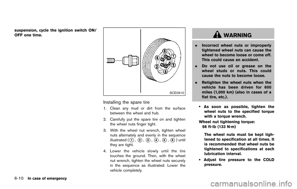 NISSAN ARMADA 2017 2.G Owners Manual 6-10In case of emergency
suspension, cycle the ignition switch ON/
OFF one time.
SCE0910
Installing the spare tire
1. Clean any mud or dirt from the surfacebetween the wheel and hub.
2. Carefully put NISSAN ARMADA 2017 2.G Owners Manual 6-10In case of emergency
suspension, cycle the ignition switch ON/
OFF one time.
SCE0910
Installing the spare tire
1. Clean any mud or dirt from the surfacebetween the wheel and hub.
2. Carefully put