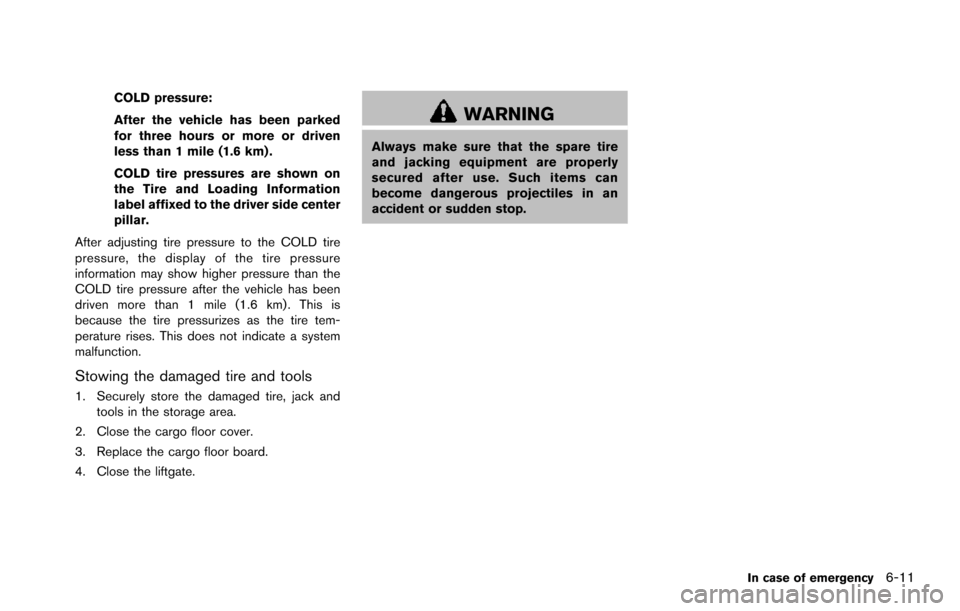 NISSAN ARMADA 2017 2.G Owners Manual COLD pressure:
After the vehicle has been parked
for three hours or more or driven
less than 1 mile (1.6 km) .
COLD tire pressures are shown on
the Tire and Loading Information
label affixed to the dr NISSAN ARMADA 2017 2.G Owners Manual COLD pressure:
After the vehicle has been parked
for three hours or more or driven
less than 1 mile (1.6 km) .
COLD tire pressures are shown on
the Tire and Loading Information
label affixed to the dr