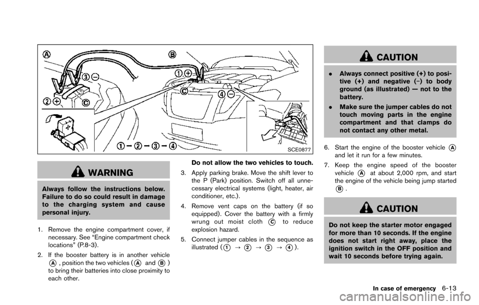 NISSAN ARMADA 2017 2.G Owners Manual SCE0877
WARNING
Always follow the instructions below.
Failure to do so could result in damage
to the charging system and cause
personal injury.
1. Remove the engine compartment cover, if necessary. Se